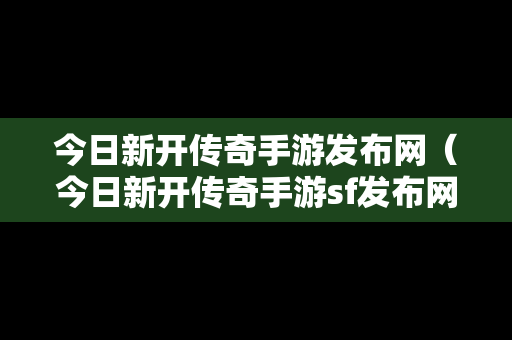 今日新开传奇手游发布网（今日新开传奇手游sf发布网）