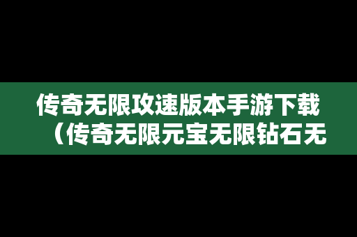 传奇无限攻速版本手游下载（传奇无限元宝无限钻石无限金币版）