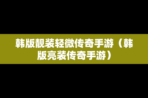 韩版靓装轻微传奇手游（韩版亮装传奇手游）