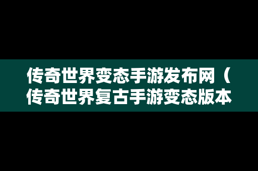 传奇世界变态手游发布网（传奇世界复古手游变态版本）