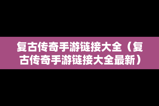 复古传奇手游链接大全（复古传奇手游链接大全最新）