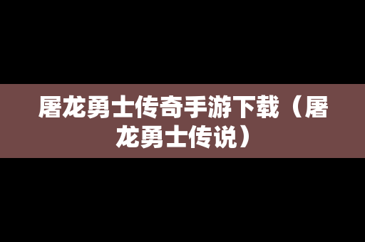 屠龙勇士传奇手游下载（屠龙勇士传说）