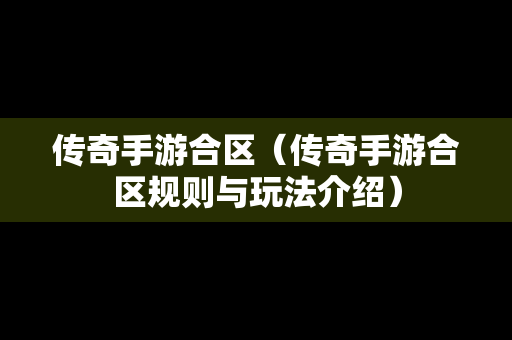 传奇手游合区（传奇手游合区规则与玩法介绍）