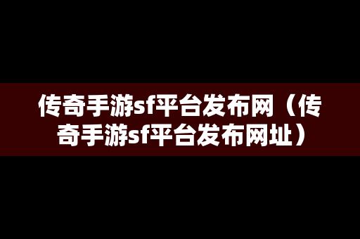 传奇手游sf平台发布网（传奇手游sf平台发布网址）