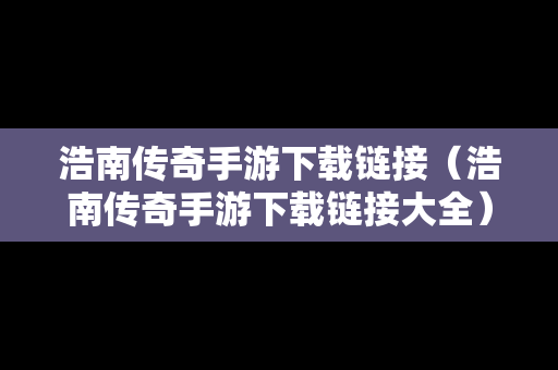 浩南传奇手游下载链接（浩南传奇手游下载链接大全）