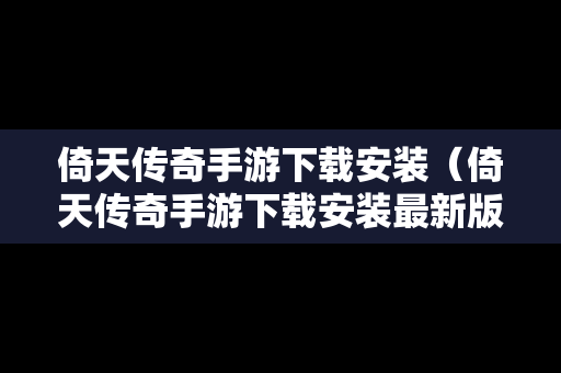 倚天传奇手游下载安装（倚天传奇手游下载安装最新版）