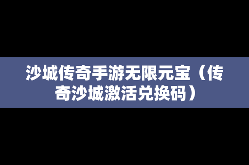 沙城传奇手游无限元宝（传奇沙城激活兑换码）