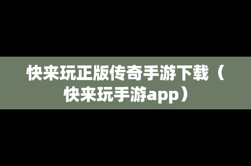 快来玩正版传奇手游下载（快来玩手游app）