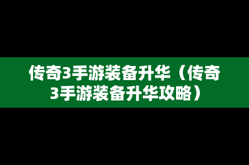 传奇3手游装备升华（传奇3手游装备升华攻略）