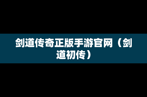 剑道传奇正版手游官网（剑道初传）