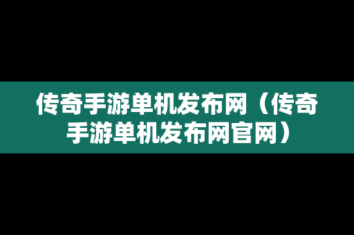 传奇手游单机发布网（传奇手游单机发布网官网）