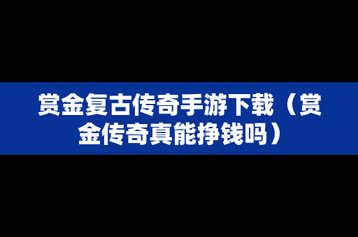 赏金复古传奇手游下载（赏金传奇真能挣钱吗）