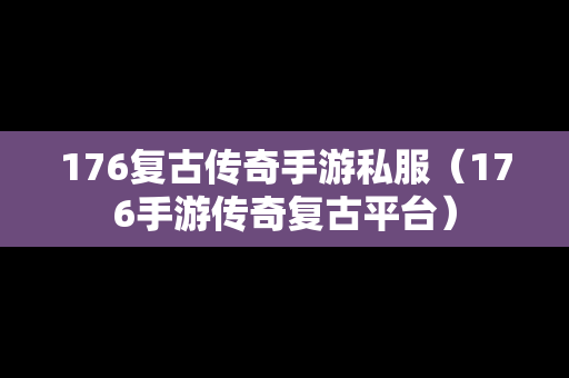 176复古传奇手游私服（176手游传奇复古平台）