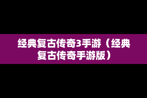 经典复古传奇3手游（经典复古传奇手游版）