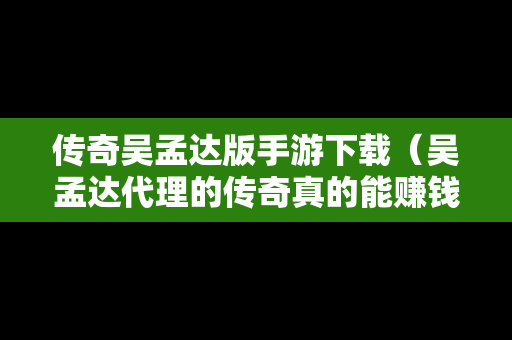 传奇吴孟达版手游下载（吴孟达代理的传奇真的能赚钱吗?）