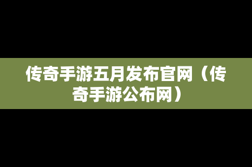 传奇手游五月发布官网（传奇手游公布网）