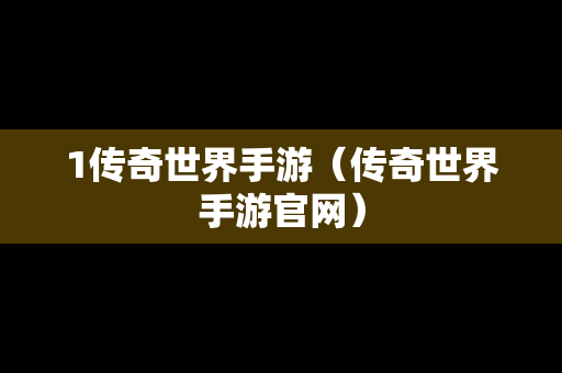 1传奇世界手游（传奇世界手游官网）