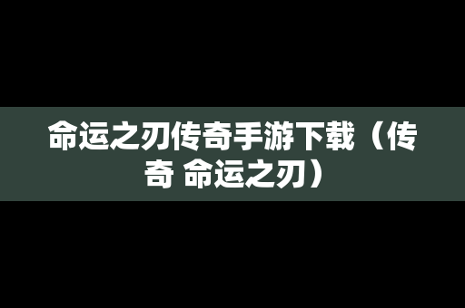 命运之刃传奇手游下载（传奇 命运之刃）