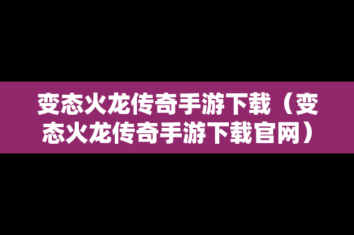 变态火龙传奇手游下载（变态火龙传奇手游下载官网）