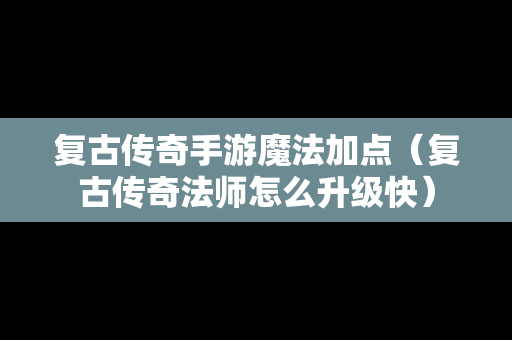 复古传奇手游魔法加点（复古传奇法师怎么升级快）