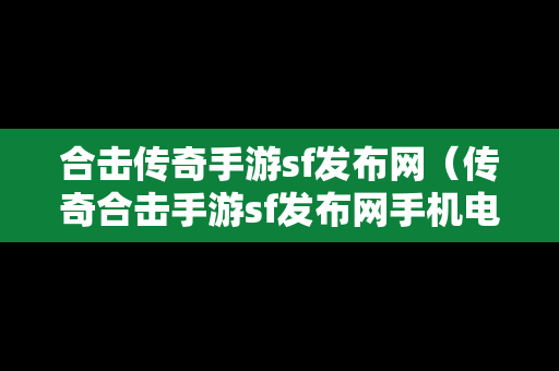 合击传奇手游sf发布网（传奇合击手游sf发布网手机电脑三端）