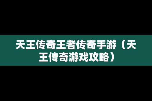 天王传奇王者传奇手游（天王传奇游戏攻略）