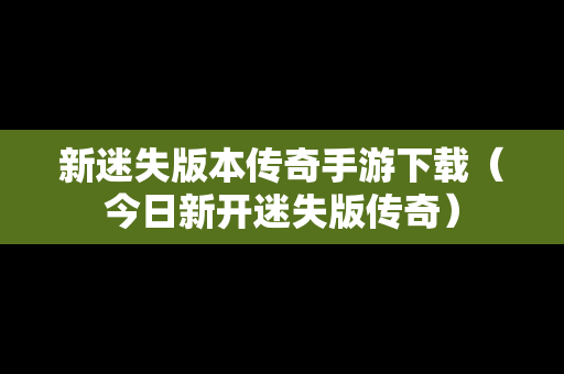 新迷失版本传奇手游下载（今日新开迷失版传奇）