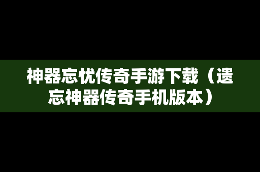 神器忘忧传奇手游下载（遗忘神器传奇手机版本）