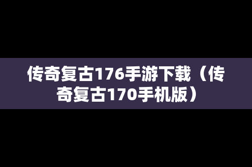 传奇复古176手游下载（传奇复古170手机版）