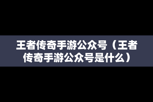 王者传奇手游公众号（王者传奇手游公众号是什么）