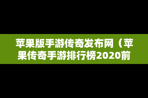 苹果版手游传奇发布网（苹果传奇手游排行榜2020前十名）