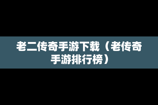 老二传奇手游下载（老传奇手游排行榜）