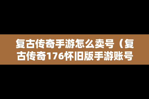 复古传奇手游怎么卖号（复古传奇176怀旧版手游账号交易）