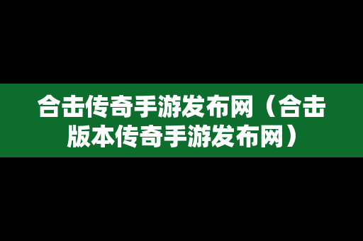 合击传奇手游发布网（合击版本传奇手游发布网）