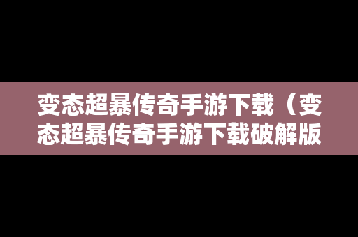 变态超暴传奇手游下载（变态超暴传奇手游下载破解版）