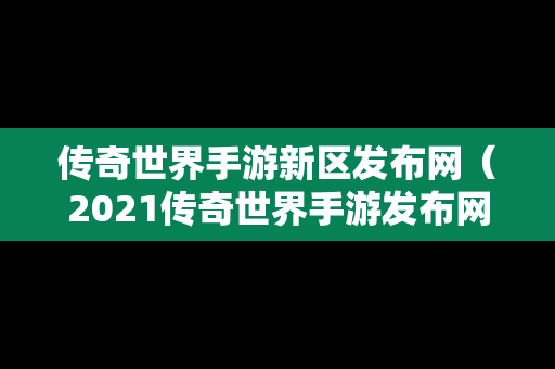 传奇世界手游新区发布网（2021传奇世界手游发布网站）