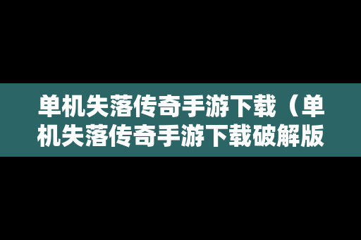 单机失落传奇手游下载（单机失落传奇手游下载破解版）