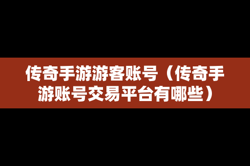 传奇手游游客账号（传奇手游账号交易平台有哪些）