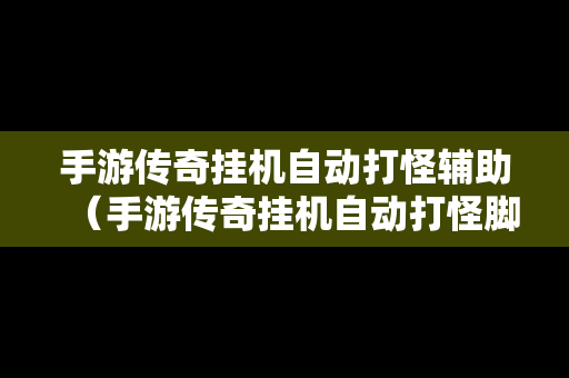 手游传奇挂机自动打怪辅助（手游传奇挂机自动打怪脚本）