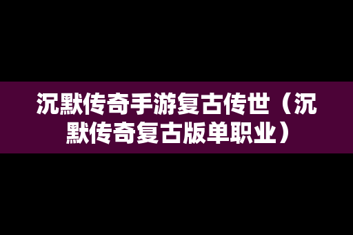 沉默传奇手游复古传世（沉默传奇复古版单职业）