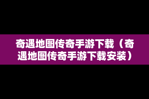 奇遇地图传奇手游下载（奇遇地图传奇手游下载安装）