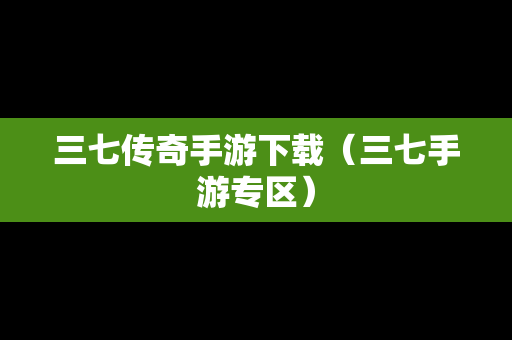 三七传奇手游下载（三七手游专区）