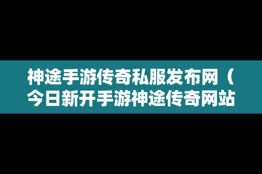 神途手游传奇私服发布网（今日新开手游神途传奇网站）