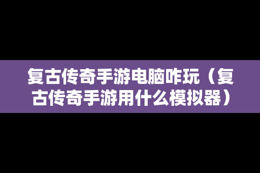 复古传奇手游电脑咋玩（复古传奇手游用什么模拟器）