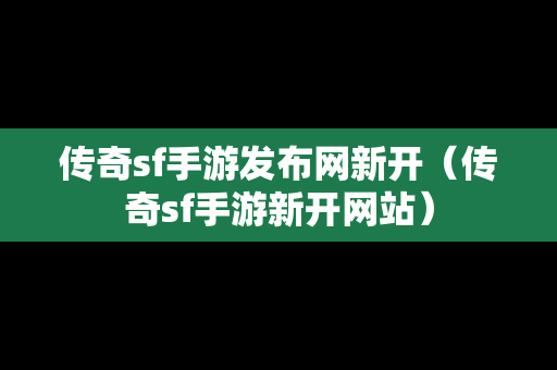 传奇sf手游发布网新开（传奇sf手游新开网站）