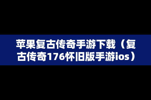 苹果复古传奇手游下载（复古传奇176怀旧版手游ios）