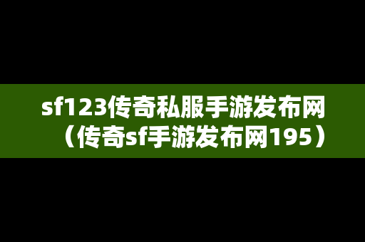 sf123传奇私服手游发布网（传奇sf手游发布网195）