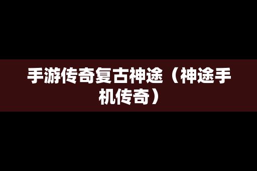 手游传奇复古神途（神途手机传奇）