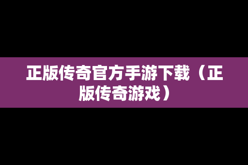 正版传奇官方手游下载（正版传奇游戏）