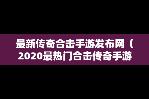 最新传奇合击手游发布网（2020最热门合击传奇手游）